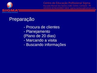 - Procura de clientes
- Planejamento
(Plano de 20 dias)
- Marcando a visita
- Buscando informações
Preparação
 