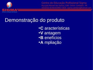 ➔C aracterísticas
➔V antagem
➔B enefícios
➔A mpliação
Demonstração do produto
 