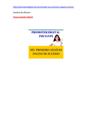 http://promoterdigital.com.br/criando-seu-primeiro-negocio-online/
Samário de Oliveira
Empreendedor Digital
 