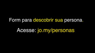 Acesse: jo.my/personas
Form para descobrir sua persona.
 