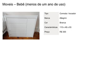 Moveis – Bebê (menos de um ano de uso)

                         Tipo              Comoda / trocador

                         Marca             Allegrini

                         Cor               Branca

                         Características   110 x 48 x 93

                         Preço             R$ 300
 