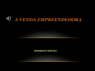 A VENDA EMPREENDEDORA




      RODRIGO MOURA
 