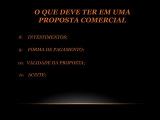 O QUE DEVE TER EM UMA
        PROPOSTA COMERCIAL

8.   INVESTIMENTOS;

9.   FORMA DE PAGAMENTO;

10. VALIDADE DA PROPOSTA;

11. ACEITE;
 