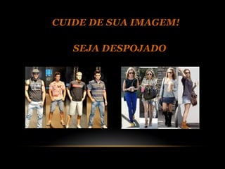 CUIDE DE SUA IMAGEM!

   SEJA DESPOJADO
 