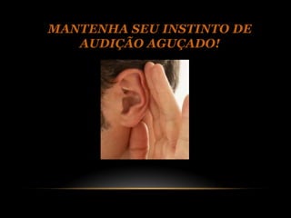 MANTENHA SEU INSTINTO DE
   AUDIÇÃO AGUÇADO!
 