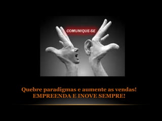 Quebre paradigmas e aumente as vendas!
   EMPREENDA E INOVE SEMPRE!
 