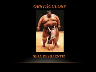OBSTÁCULOS?




SEJA RESILIENTE!
 