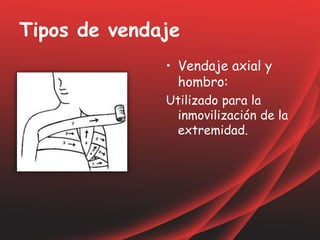 Tipos de vendaje
• Vendaje axial y
hombro:
Utilizado para la
inmovilización de la
extremidad.
 