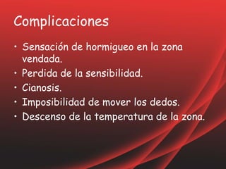 Complicaciones
• Sensación de hormigueo en la zona
vendada.
• Perdida de la sensibilidad.
• Cianosis.
• Imposibilidad de mover los dedos.
• Descenso de la temperatura de la zona.
 