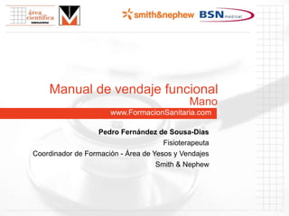 www.FormacionSanitaria.com
Manual de vendaje funcional
Pedro Fernández de Sousa-Dias
Fisioterapeuta
Coordinador de Formación - Área de Yesos y Vendajes
Smith & Nephew
Mano
 