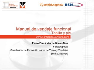 www.FormacionSanitaria.com Manual de vendaje funcional Pedro Fernández de Sousa-Dias Fisioterapeuta Coordinador de Formación - Área de Yesos y Vendajes Smith & Nephew Tobillo y pie 