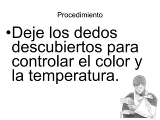 Procedimiento Deje los dedos descubiertos para controlar el color y la temperatura.  