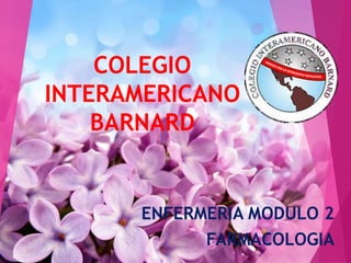 COLEGIO
INTERAMERICANO
BARNARD
ENFERMERIA MODULO 2
FARMACOLOGIA
 