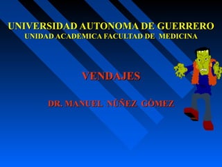 UNIVERSIDAD AUTONOMA DE GUERRERO
UNIDAD ACADEMICA FACULTAD DE MEDICINA

VENDAJES
DR. MANUEL NÙÑEZ GÒMEZ

 