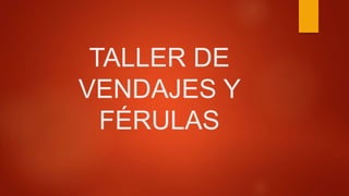 TALLER DE
VENDAJES Y
FÉRULAS
 