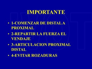 IMPORTANTE
• 1-COMENZAR DE DISTALA
PROXIMAL
• 2-REPARTIR LA FUERZA EL
VENDAJE
• 3-ARTICULACION PROXIMAL
DISTAL
• 4-EVITAR ROZADURAS
 