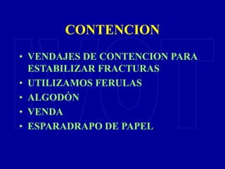 CONTENCION
• VENDAJES DE CONTENCION PARA
ESTABILIZAR FRACTURAS
• UTILIZAMOS FERULAS
• ALGODÓN
• VENDA
• ESPARADRAPO DE PAPEL.
 