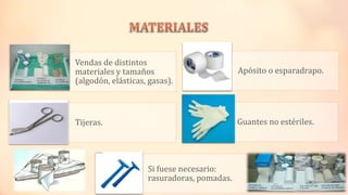 Vendas de distintos
materiales y tamaños
(algodón, elásticas, gasas).
Apósito o esparadrapo.
Tijeras. Guantes no estériles.
Si fuese necesario:
rasuradoras, pomadas.
 