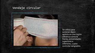 Vendaje circular
Se utiliza para
sostener algún
apósito en una región
cilíndrica como la
frente, extremidades
superiores e
inferiores, y para
controlar sangrados.
 