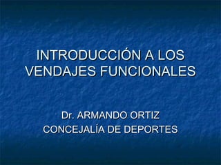 INTRODUCCIÓN A LOSINTRODUCCIÓN A LOS
VENDAJES FUNCIONALESVENDAJES FUNCIONALES
Dr. ARMANDO ORTIZDr. ARMANDO ORTIZ
CONCEJALÍA DE DEPORTESCONCEJALÍA DE DEPORTES
 