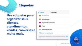 Etiquetas
Use etiquetas para
organizar seus
clientes,
atendimentos,
vendas, conversas e
muito mais.
 