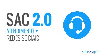 SAC 2.0
ATENDIMENTO +
REDES SOCIAIS
 
