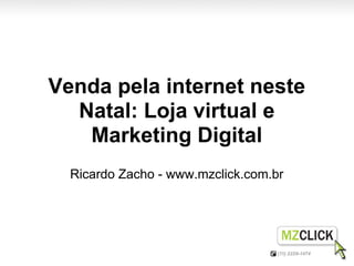 Venda pela internet neste
  Natal: Loja virtual e
   Marketing Digital
  Ricardo Zacho - www.mzclick.com.br
 