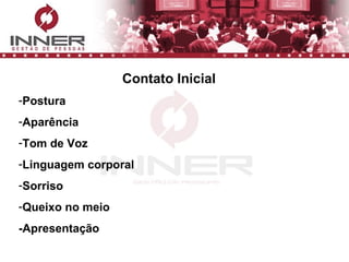 Contato Inicial Postura Aparência Tom de Voz Linguagem corporal Sorriso Queixo no meio -Apresentação 