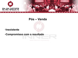 Pós – Venda Inexistente Compromisso com o resultado 