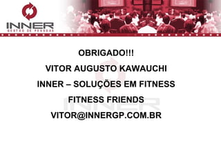 OBRIGADO!!! VITOR AUGUSTO KAWAUCHI INNER – SOLUÇÕES EM FITNESS FITNESS FRIENDS [email_address] 