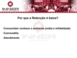 Por que a Retenção é baixa? Consumidor conhece o ambiente (mídia e infidelidade) Commoditie  Atendimento 