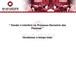 “  Vender é interferir no Processo Decisório das Pessoas ” Vendemos o tempo todo 