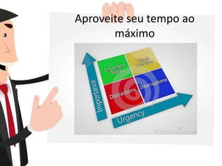Aproveite seu tempo ao
máximo
 