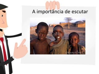 A importância de escutar
 