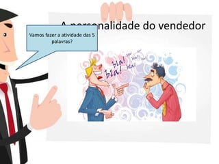 A personalidade do vendedor
Vamos fazer a atividade das 5
palavras?
 