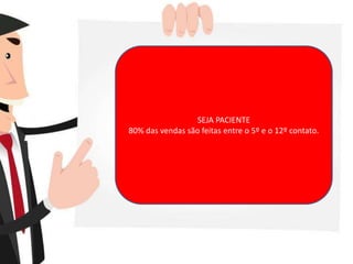 SEJA PACIENTE
80% das vendas são feitas entre o 5º e o 12º contato.
 