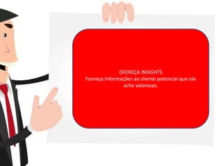 OFEREÇA INSIGHTS
Forneça informações ao cliente potencial que ele
ache valorosas.
 