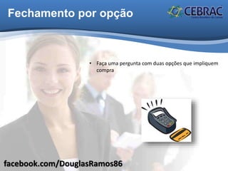 facebook.com/DouglasRamos86
Fechamento por opção
• Faça uma pergunta com duas opções que impliquem
compra
 
