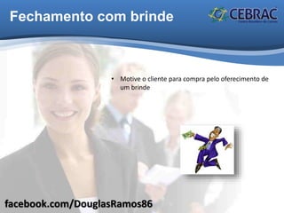 facebook.com/DouglasRamos86
Fechamento com brinde
• Motive o cliente para compra pelo oferecimento de
um brinde
 