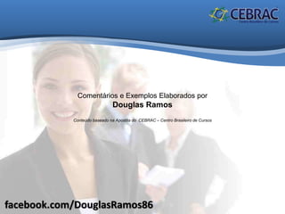 facebook.com/DouglasRamos86
Comentários e Exemplos Elaborados por
Douglas Ramos
Conteúdo baseado na Apostila do CEBRAC – Centro Brasileiro de Cursos
 