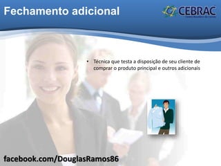 facebook.com/DouglasRamos86
Fechamento adicional
• Técnica que testa a disposição de seu cliente de
comprar o produto principal e outros adicionais
 