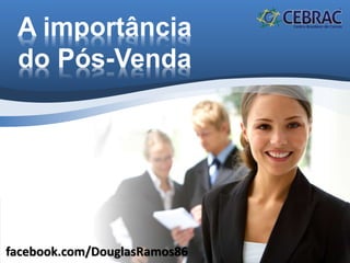 A importância
do Pós-Venda
facebook.com/DouglasRamos86
 