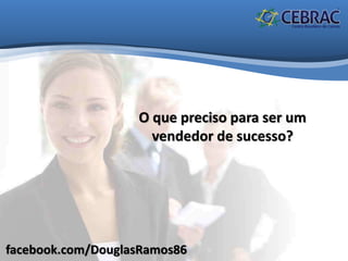 facebook.com/DouglasRamos86
O que preciso para ser um
vendedor de sucesso?
 