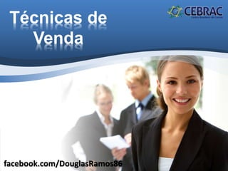 Técnicas de
Venda
facebook.com/DouglasRamos86
 