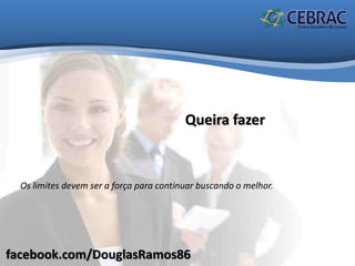 facebook.com/DouglasRamos86
Queira fazer
Os limites devem ser a força para continuar buscando o melhor.
 