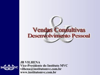 JB VILHENA Vice-Presidente do Instituto MVC [email_address] www.institutomvc.com.br  