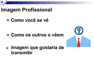 Imagem Profissional  Como você se vê Como os outros o vêem Imagem que gostaria de transmitir 