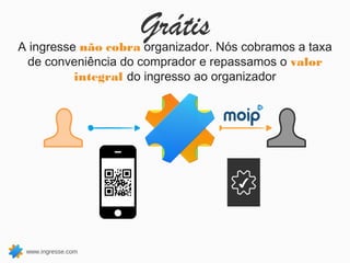 Grátis
A ingresse não cobra organizador. Nós cobramos a taxa
 de conveniência do comprador e repassamos o valor
          integral do ingresso ao organizador




                                     ✔




 www.ingresse.com
 