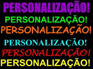 PERSONALIZAÇÃO!PERSONALIZAÇÃO!PERSONALIZAÇÃO!PERSONALIZAÇÃO!PERSONALIZAÇÃO!PERSONALIZAÇÃO!