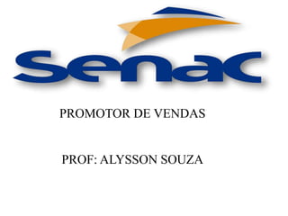 PROMOTOR DE VENDAS
PROF: ALYSSON SOUZA
 